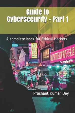 Guide to Cybersecurity - Part 1: A complete book for Ethical Hackers by Prashant Kumar Dey 9798711403463