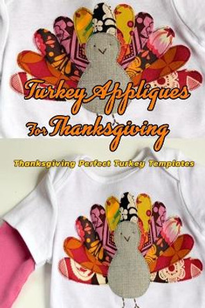 Turkey Appliques For Thanksgiving: Thanksgiving Perfect Turkey Templates: Turkey Templates For Clothes Book by Leslie Gibbons 9798570614970
