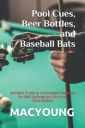 Pool Cues, Beer Bottles, and Baseball Bats: Animal's Guide to Improvised Weapons for Self-defense and Survival Third Edition by MacYoung 9798733474380