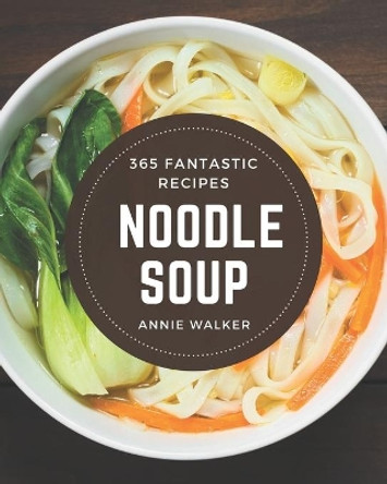 365 Fantastic Noodle Soup Recipes: Noodle Soup Cookbook - Your Best Friend Forever by Annie Walker 9798570840348