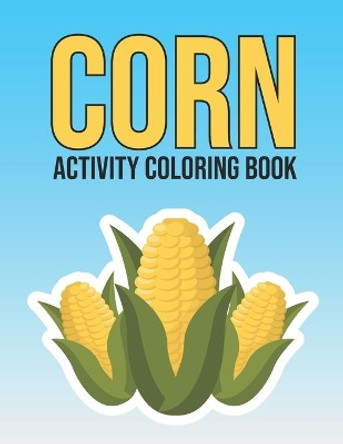 Corn Activity Coloring Book: Adorable Vegetable Corn Coloring and Activity Book for Kids, Adults, Teens - Stress Relieving Gift Ideas for Farmer, Corn Lover Holiday Gifts by Inkworks Publications 9798707798047