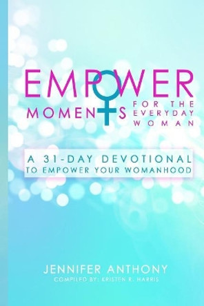 Empowermoments for the Everyday Woman: A 31-Day Devotional to Empower Your Womanhood by Jennifer Anthony 9781545216996