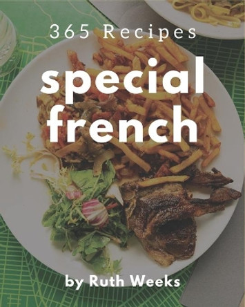 365 Special French Recipes: Making More Memories in your Kitchen with French Cookbook! by Ruth Weeks 9798578257216