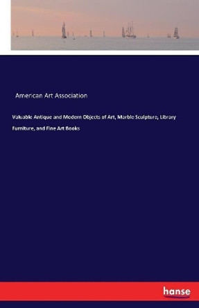 Valuable Antique and Modern Objects of Art, Marble Sculpture, Library Furniture, and Fine Art Books by American Art Association 9783744659024