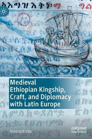 Medieval Ethiopian Kingship, Craft and Diplomacy with Latin Europe by Verena Krebs