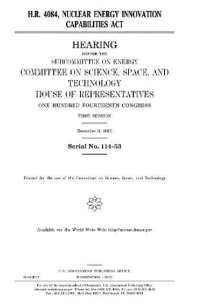 H.R. 4084, Nuclear Energy Innovation Capabilities Act by United States House of Representatives 9781979925631