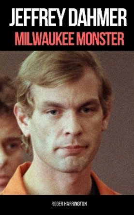 Jeffrey Dahmer: MILWAUKEE MONSTER: The Shocking True Story of Serial Killer Jeffrey Dahmer by Roger Harrington 9781980663744