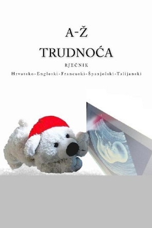 A-Z Trudnoca Rjecnik Hrvatsko-Engleski-Francuski-Spanjolski-Talijanski by Edita Ciglenecki 9781981132898