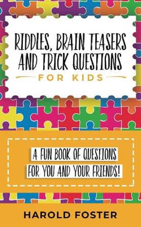Riddles, Brain Teasers, and Trick Questions for Kids: A Fun Book of Questions for You and Your Friends! by Harold Foster 9781950931286