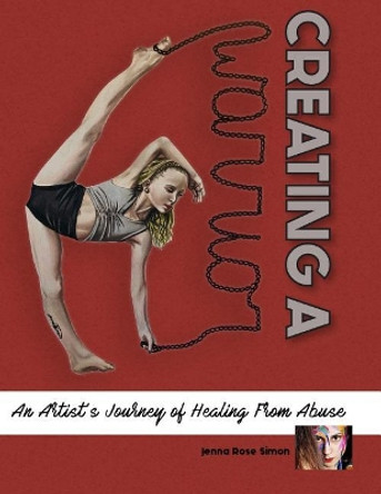 Creating a Warrior: An Artist's Journey of Healing from Abuse by Jenna Rose Simon 9781986526579