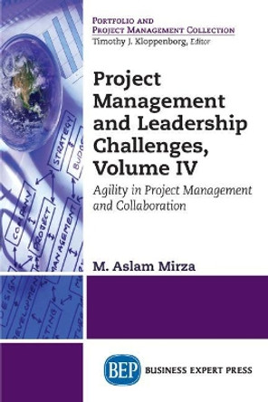 Project Management and Leadership Challenges, Volume IV: Agility in Project Management and Collaboration by M Aslam Mirza 9781947441781