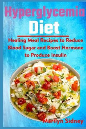 Hyperglycemia Diet: Healing Meal Recipes to Reduce Blood Sugar and Boost Hormone to Produce Insulin by Marilyn Sidney 9798740801223