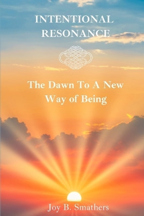 Intentional Resonance: The Dawn To A New Way Of Being by Joy B Smathers 9798857208533