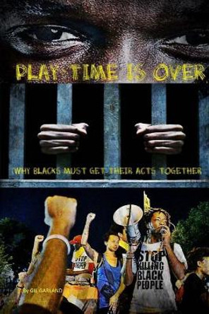 Play Time Is Over: (Why Blacks Must Get Their Act Together) by Gilbert Garland 9781981213412