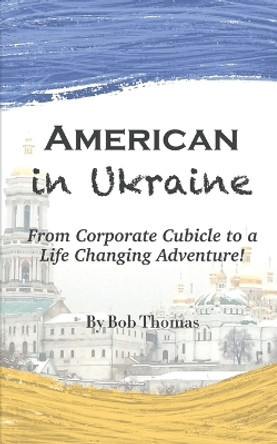 American in Ukraine: From Corporate Cubicle to a Life Changing Adventure! by Bob Thomas 9798986831718