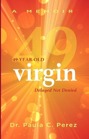 49-Year-Old Virgin: Delayed Not Denied by Dr Paula C Perez 9798987001608