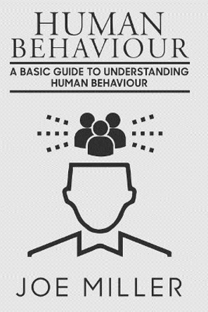 Human Behavior: A Basic Guide to Understanding Human Behavior by Joe Miller 9781981402205