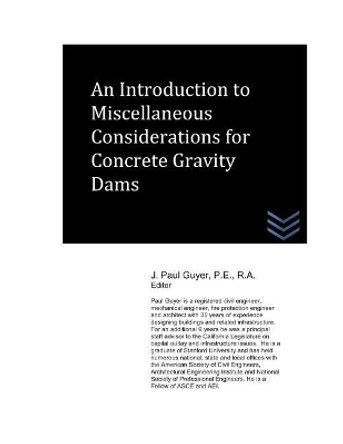 An Introduction to Miscellaneous Considerations for Concrete Gravity Dams by J Paul Guyer 9781983356551