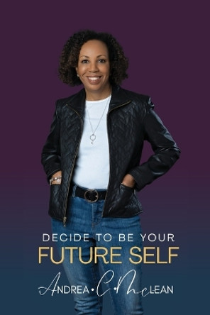 Decide To Be Your Future Self by Andrea C McLean 9798988456834