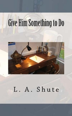 Give Him Something to Do by L A Shute 9781985196391