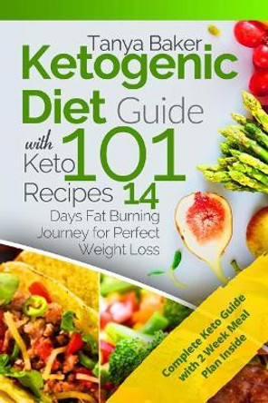 Ketogenic Diet Guide with 101 Keto Recipes: 14 Days Fat Burning Journey for Perfect Weight Loss by Tanya Baker 9781985361003