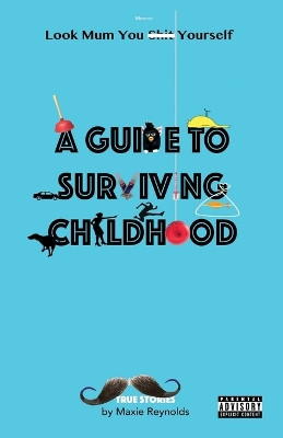 A Guide to Surviving Childhood: Look Mum You Sh*t Yourself by Maxie Reynolds 9781916151949