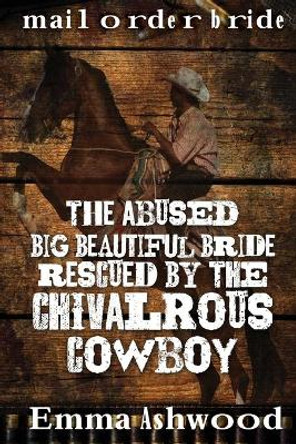 The Abused Big Beautiful Bride Rescued By The Chivalrous Cowboy by Emma Ashwood 9781544669908
