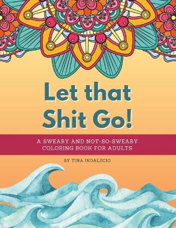 Let that Shit Go! A sweary and not-so-sweary coloring book for adults.: A swear words coloring book that's Zen AF to help you color your way to not giving a shit one page at a time! 20 unique designs for hours of fun. by Tina Indalecio 9798989845705