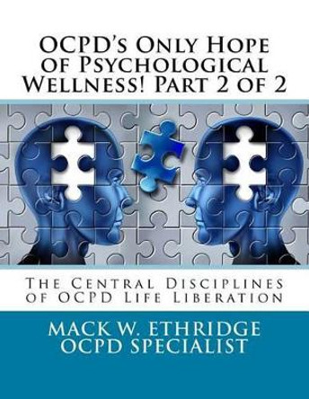 OCPD's Only Hope of Psychological Wellness! Part 2 of 2: The Central Disciplines of OCPD Life Liberation by Mack W Ethridge 9781530768158