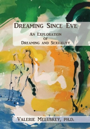 Dreaming Since Eve: An Exploration of Dreaming and Sexuality by Valerie Meluskey Ph D 9781987764000