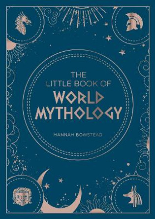 The Little Book of World Mythology: A Pocket Guide to Myths and Legends by Hannah Bowstead