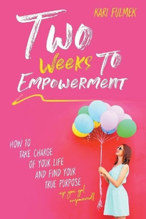 Two Weeks to Empowerment: How to Take Charge of Your Life and Find Your True Purpose! by Kari Fulmek 9781999450809