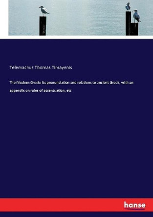 The Modern Greek: its pronunciation and relations to ancient Greek, with an appendix on rules of accentuation, etc by Telemachus Thomas Timayenis 9783337157432