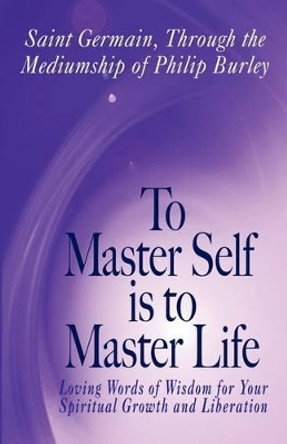 To Master Self Is to Master Life by Germain Saint Germain 9781883389536