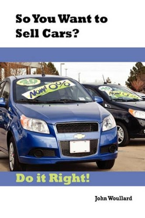So You Want to Sell Cars? Do It Right! by John Woullard 9781893347083
