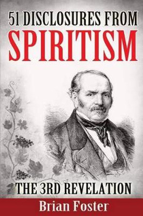 51 Disclosures from Spiritism - the 3rd Revelation by Brian Foster 9781515050759