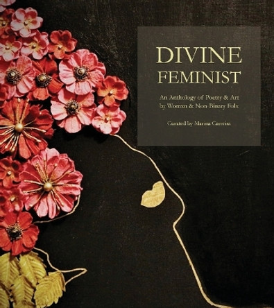 Divine Feminist: An Anthology of Poetry & Art by Womxn & Non-Binary Folx by Marina Carreira 9781734580228
