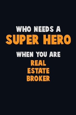 Who Need A SUPER HERO, When You Are Real Estate Broker: 6X9 Career Pride 120 pages Writing Notebooks by Emma Loren 9781673867701