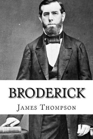 Broderick: The Life and Death of David C. Broderick by James Emmett Thompson 9781975605438