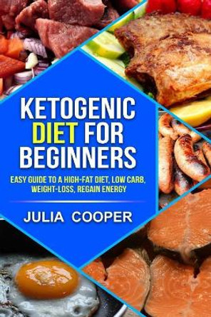 Ketogenic diet for beginners: Easy Guide to a High-Fat Diet, Low carb, Weight-lo by Julia Cooper 9781978015340