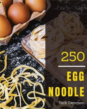 Egg Noodle 250: Enjoy 250 Days with Amazing Egg Noodle Recipes in Your Own Egg Noodle Cookbook! [book 1] by Jack Lemmon 9781730706011