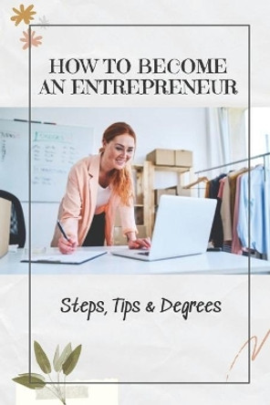 How To Become An Entrepreneur: Steps, Tips & Degrees: Entrepreneurship Business by Phil Henriguez 9798455663062