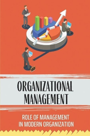 Organizational Management: Role Of Management In Modern Organization: Management Problems In Organizations by Wilbur Bicklein 9798455778919