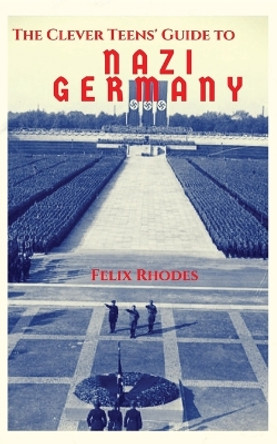 The Clever Teens' Guide to Nazi Germany by Felix Rhodes 9781838013448