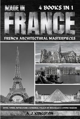 Made In France: Eiffel Tower, Notre-Dame Cathedral, Palace Of Versailles & Louvre Museum by A J Kingston 9781839385100