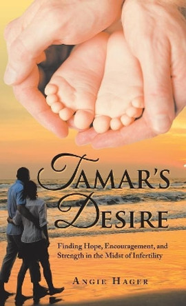 Tamar's Desire: Finding Hope, Encouragement, and Strength in the Midst of Infertility by Angie Hager 9781973641810