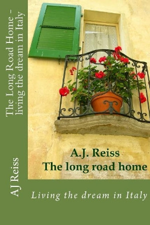 The Long Road Home- Living the Dream in Italy: Living the Dream in Italy by Aj Reiss 9781975740276