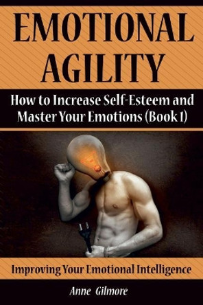 Emotional Agility: How to Increase Self-Esteem and Master Your Emotions (Book 1) by Anne Gilmore 9781976001208