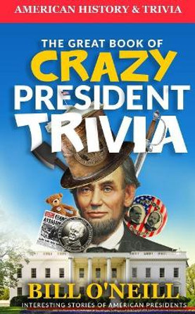 The Great Book of Crazy President Trivia: Interesting Stories of American Presidents by Dwayne Walker 9781977912138