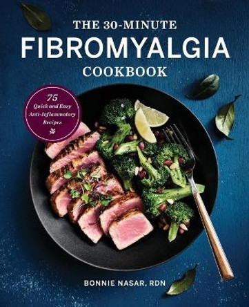 The 30-Minute Fibromyalgia Cookbook: 75 Quick and Easy Anti-Inflammatory Recipes by Bonnie Nasar 9781647396862